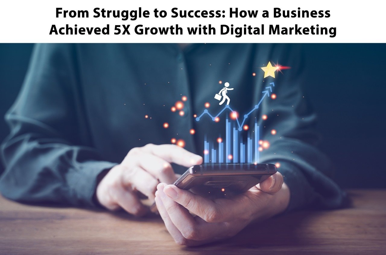 From Struggle to Success: How a Business Achieved 5X Growth with Digital Marketing