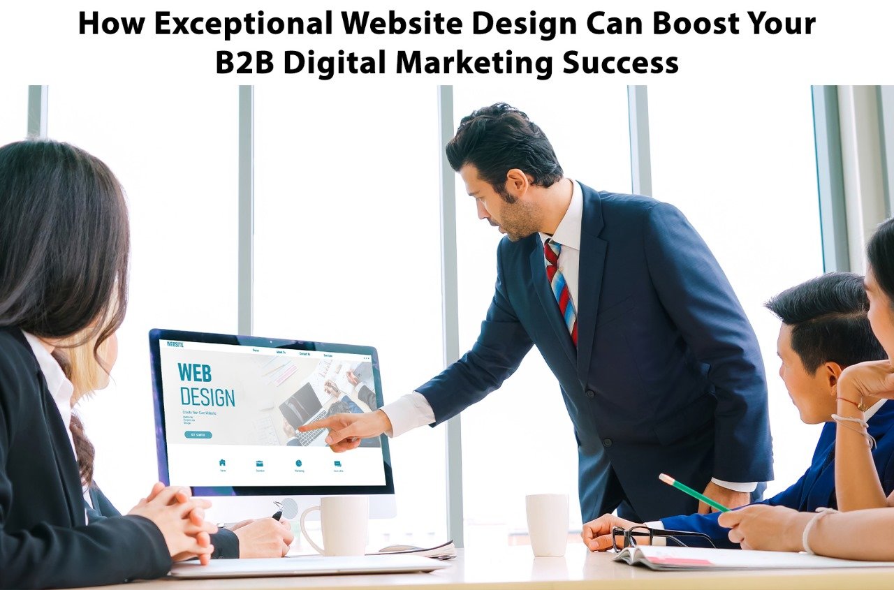 How Exceptional Website Design Can Boost Your B2B Digital Marketing Success